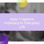 How I Capture Intimacy in Everyday Life