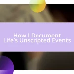 How I Document Life’s Unscripted Events