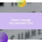 How I made my session fun