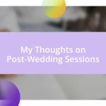 My Thoughts on Post-Wedding Sessions