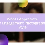 What I Appreciate in Engagement Photography Style